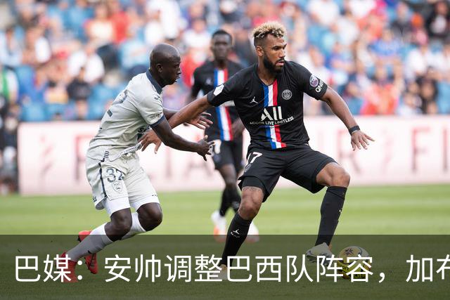 巴媒：安帅调整巴西队阵容，加布、马尔基尼奥斯将首发出战友谊赛