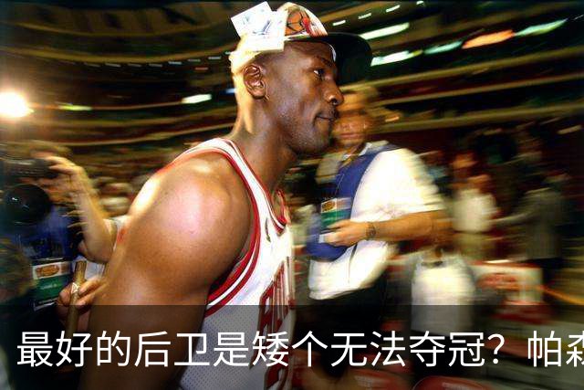 最好的后卫是矮个无法夺冠？帕森斯：JJ·巴里亚夺冠了啊