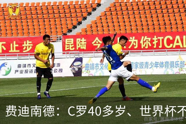 费迪南德：C罗40多岁、世界杯不能踢满每一分钟 替补登场更致命