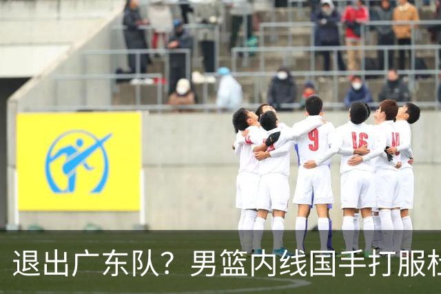 退出广东队？男篮内线国手打服杜锋，或申请交易离队！